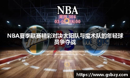 NBA夏季联赛精彩对决太阳队与魔术队的年轻球员争夺战