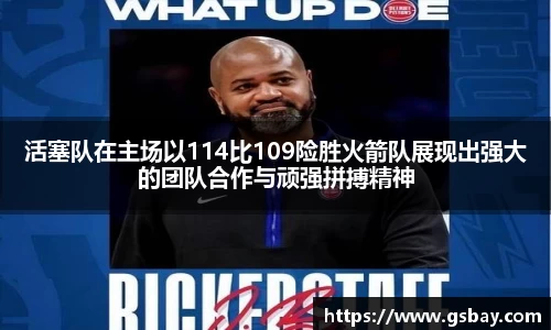 活塞队在主场以114比109险胜火箭队展现出强大的团队合作与顽强拼搏精神
