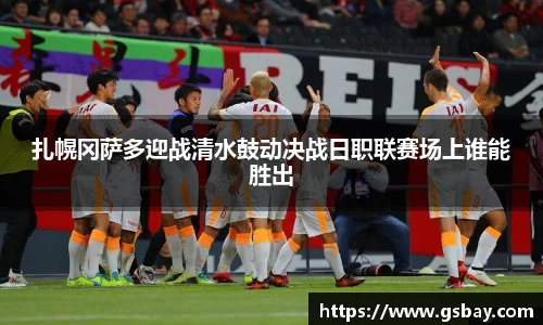 扎幌冈萨多迎战清水鼓动决战日职联赛场上谁能胜出