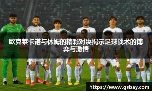 欧克莱卡诺与休姆的精彩对决揭示足球战术的博弈与激情