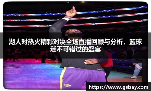 湖人对热火精彩对决全场直播回顾与分析，篮球迷不可错过的盛宴